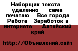 Наборщик текста  (удаленно ) - сама печатаю  - Все города Работа » Заработок в интернете   . Алтайский край